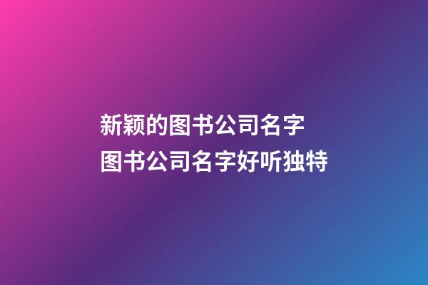 新颖的图书公司名字 图书公司名字好听独特-第1张-公司起名-玄机派